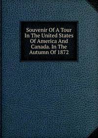 Souvenir Of A Tour In The United States Of America And Canada. In The Autumn Of 1872