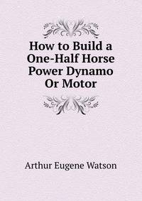 How to Build a One-Half Horse Power Dynamo Or Motor