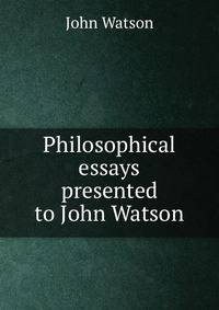 Philosophical essays presented to John Watson