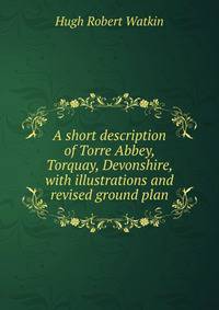 A short description of Torre Abbey, Torquay, Devonshire, with illustrations and revised ground plan