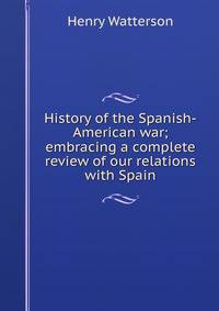 History of the Spanish-American war; embracing a complete review of our relations with Spain