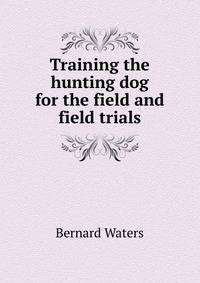 Training the hunting dog for the field and field trials
