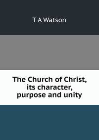 The Church of Christ, its character, purpose and unity