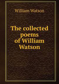 The collected poems of William Watson