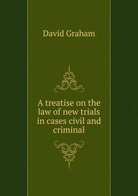 A treatise on the law of new trials in cases civil and criminal