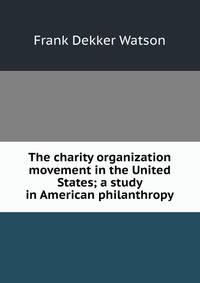 The charity organization movement in the United States; a study in American philanthropy
