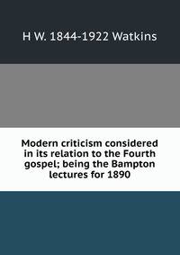Modern criticism considered in its relation to the Fourth gospel; being the Bampton lectures for 1890