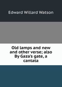 Old lamps and new and other verse; also By Gaza's gate, a cantata