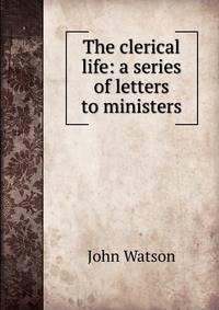 The clerical life: a series of letters to ministers