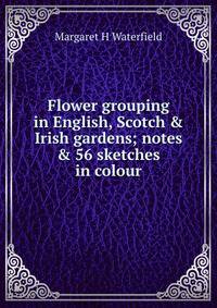 Flower grouping in English, Scotch &amp; Irish gardens; notes &amp; 56 sketches in colour