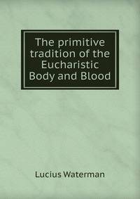 The primitive tradition of the Eucharistic Body and Blood