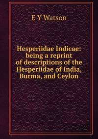 Hesperiidae Indicae: being a reprint of descriptions of the Hesperiidae of India, Burma, and Ceylon