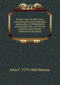 Historic tales of olden time: concerning the early settlement and progress of Philadelphia and Pennsylvania : for the use of families and schools : illustrated with plates
