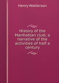 History of the Manhattan club; a narrative of the activities of half a century