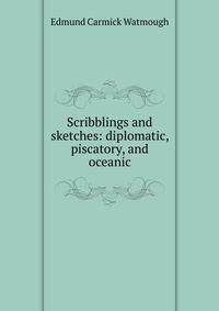 Scribblings and sketches: diplomatic, piscatory, and oceanic