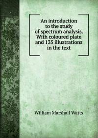 An introduction to the study of spectrum analysis. With coloured plate and 135 illustrations in the text