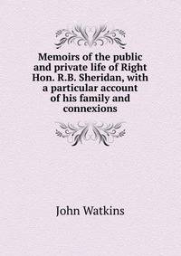Memoirs of the public and private life of Right Hon. R.B. Sheridan, with a particular account of his family and connexions
