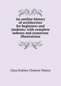 An outline history of architecture for beginners and students: with complete indexes and numerous illustrations