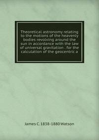 Theoretical astronomy relating to the motions of the heavenly bodies revolving around the sun in accordance with the law of universal gravitation . for the calculation of the geocentric a
