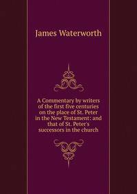 A Commentary by writers of the first five centuries on the place of St. Peter in the New Testament: and that of St. Peter's successors in the church
