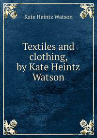 Textiles and clothing, by Kate Heintz Watson