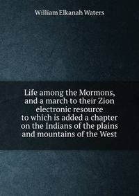 Life among the Mormons, and a march to their Zion electronic resource to which is added a chapter on the Indians of the plains and mountains of the West