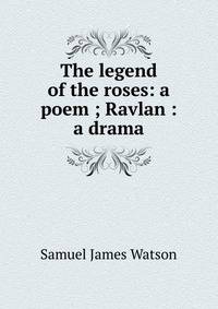 The legend of the roses: a poem ; Ravlan : a drama