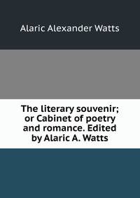 The literary souvenir; or Cabinet of poetry and romance. Edited by Alaric A. Watts