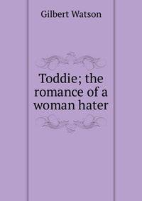 Toddie; the romance of a woman hater