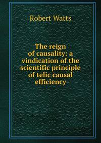 The reign of causality: a vindication of the scientific principle of telic causal efficiency