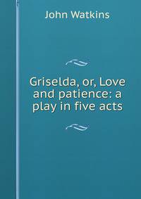 Griselda, or, Love and patience: a play in five acts