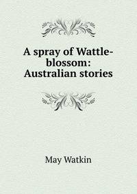 A spray of Wattle-blossom: Australian stories
