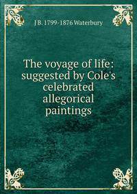 The voyage of life: suggested by Cole's celebrated allegorical paintings