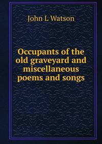 Occupants of the old graveyard and miscellaneous poems and songs
