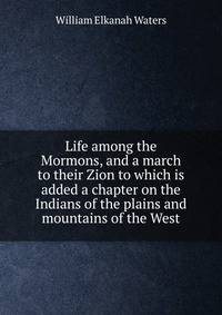 Life among the Mormons, and a march to their Zion to which is added a chapter on the Indians of the plains and mountains of the West