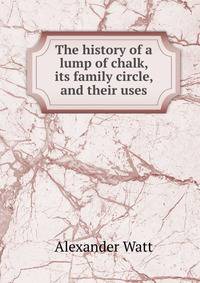 The history of a lump of chalk, its family circle, and their uses