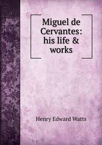 Miguel de Cervantes: his life &amp; works