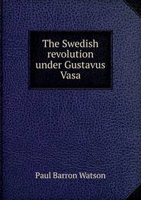 The Swedish revolution under Gustavus Vasa