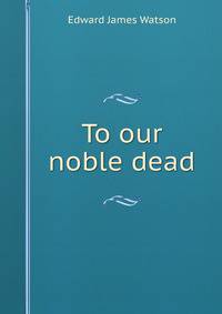 To our noble dead