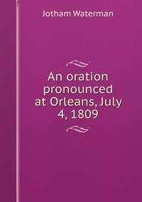 An oration pronounced at Orleans, July 4, 1809