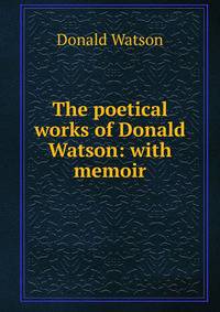 The poetical works of Donald Watson: with memoir