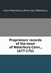 Proprietors' records of the town of Waterbury Conn., 1677-1761