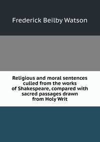 Religious and moral sentences culled from the works of Shakespeare, compared with sacred passages drawn from Holy Writ