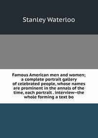 Famous American men and women; a complete portrait gallery of celebrated people, whose names are prominent in the annals of the time, each portrait . interview--the whole forming a text bo