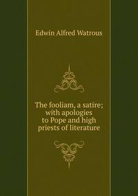 The fooliam, a satire; with apologies to Pope and high priests of literature
