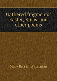 "Gathered fragments": Easter, Xmas, and other poems
