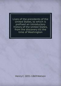 Lives of the presidents of the United States, to which is prefixed an introductory history of the United States, from the discovery till the time of Washington