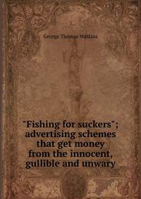 "Fishing for suckers"; advertising schemes that get money from the innocent, gullible and unwary
