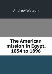 The American mission in Egypt, 1854 to 1896