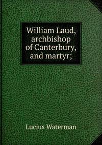 William Laud, archbishop of Canterbury, and martyr;